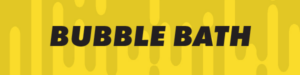 A yellow banner with dark vertical streaks contains the bold, black text "BUBBLE BATH" centered in the middle.
